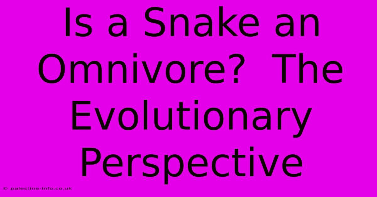 Is A Snake An Omnivore?  The Evolutionary Perspective