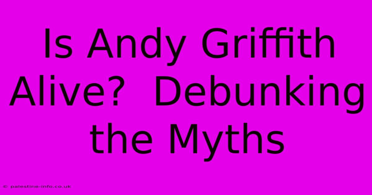 Is Andy Griffith Alive?  Debunking The Myths