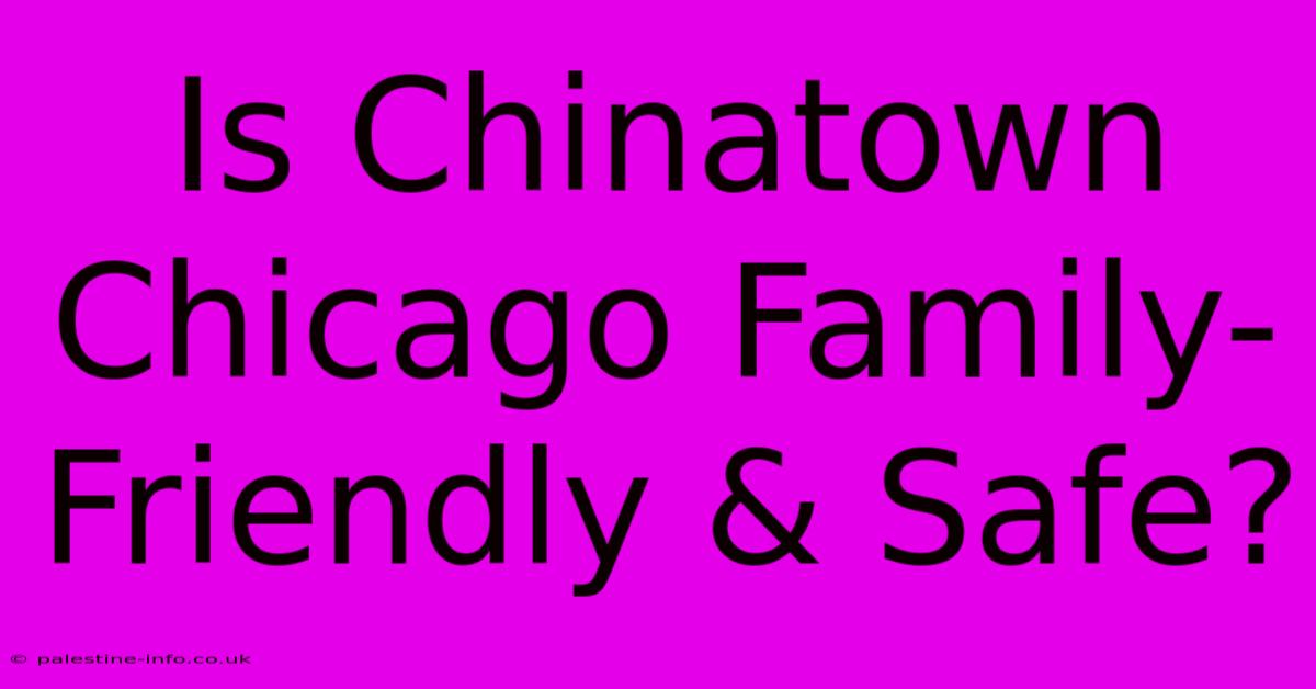 Is Chinatown Chicago Family-Friendly & Safe?