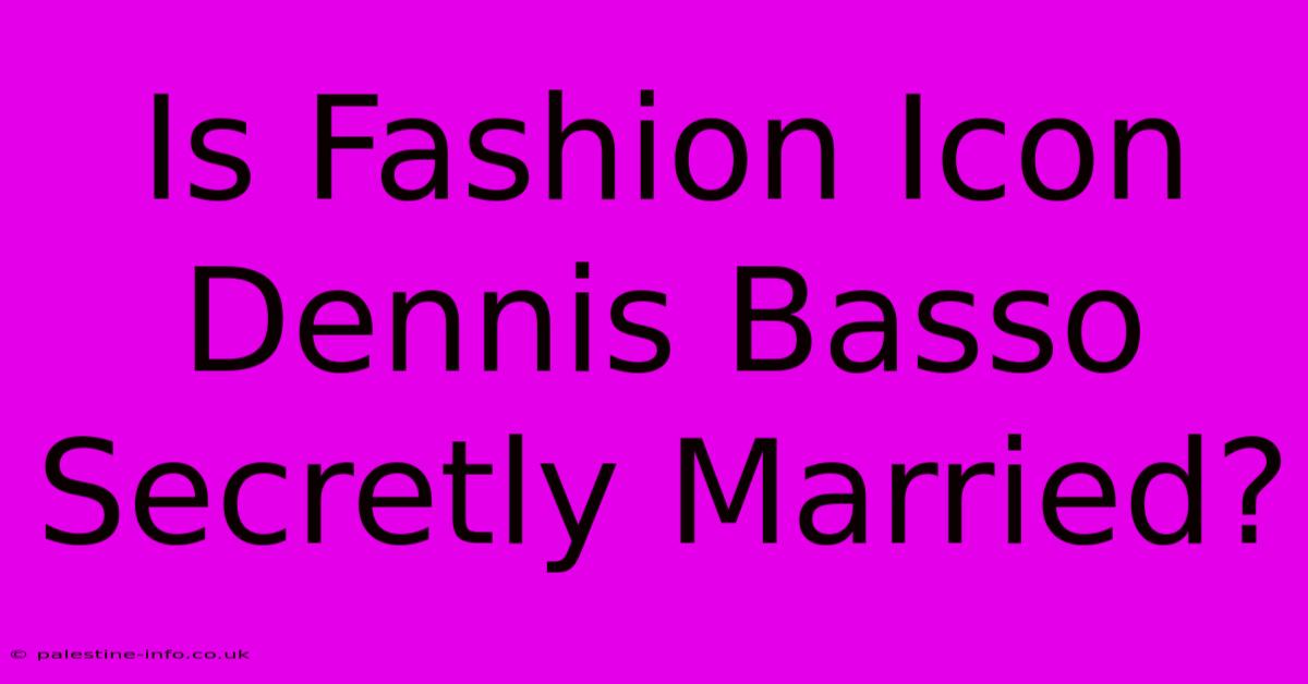 Is Fashion Icon Dennis Basso Secretly Married?