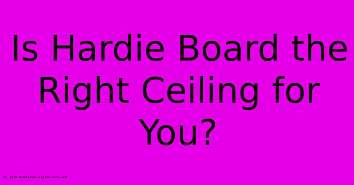 Is Hardie Board The Right Ceiling For You?