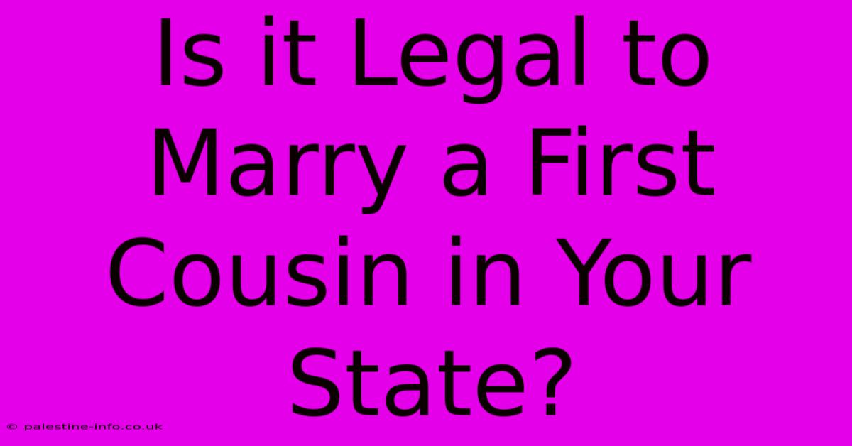 Is It Legal To Marry A First Cousin In Your State?