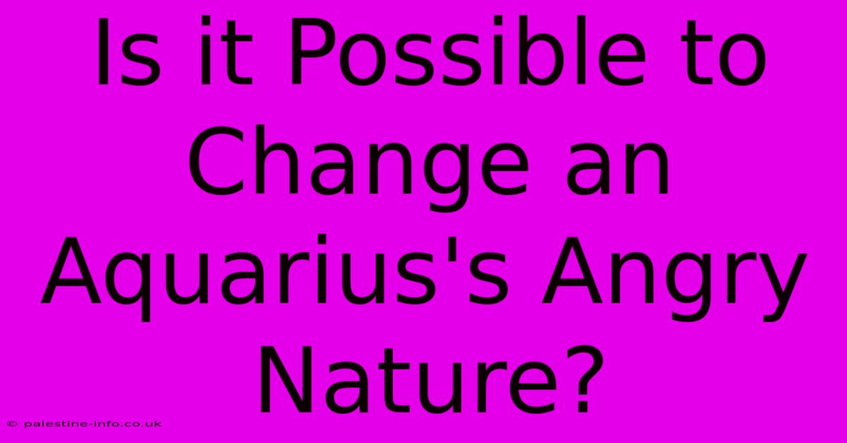 Is It Possible To Change An Aquarius's Angry Nature?