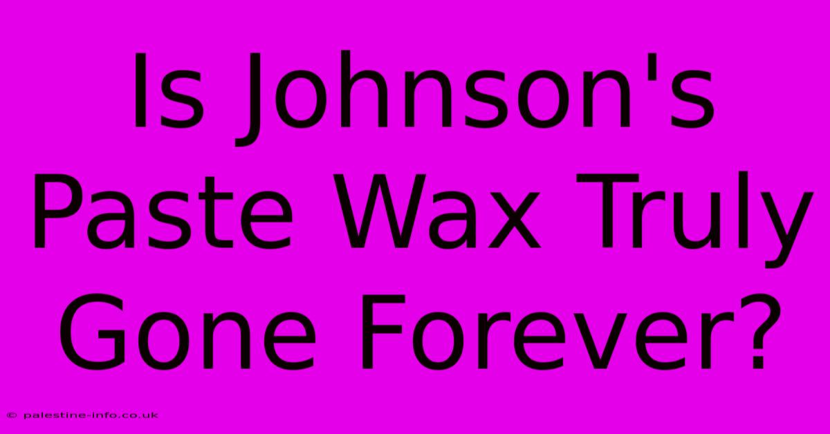 Is Johnson's Paste Wax Truly Gone Forever?