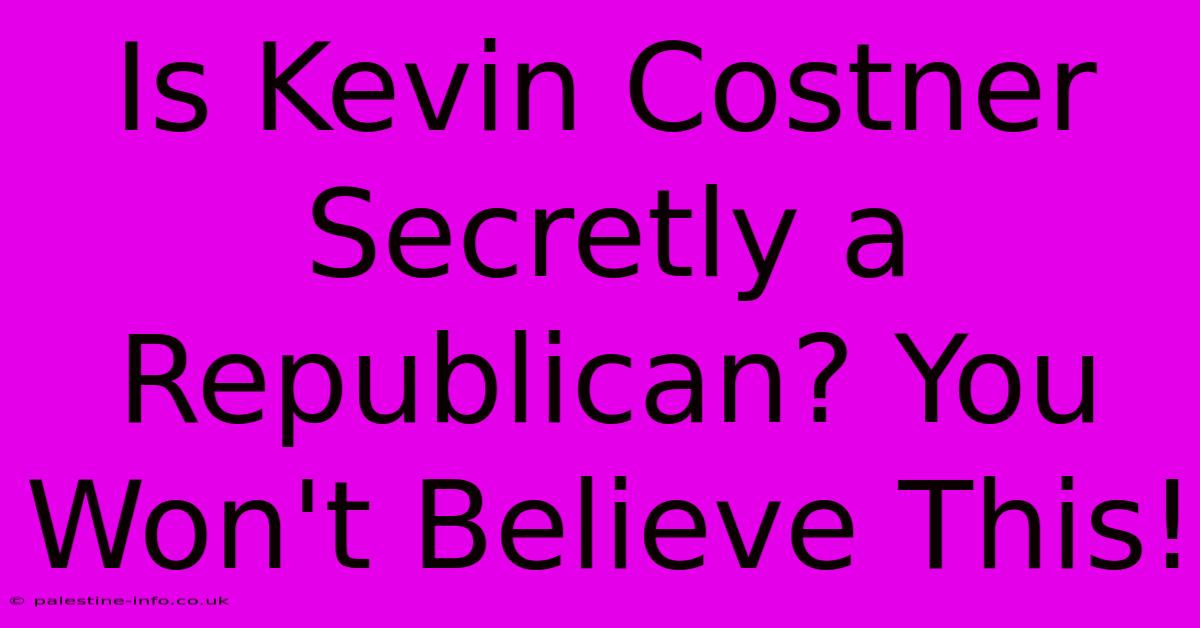 Is Kevin Costner Secretly A Republican? You Won't Believe This!