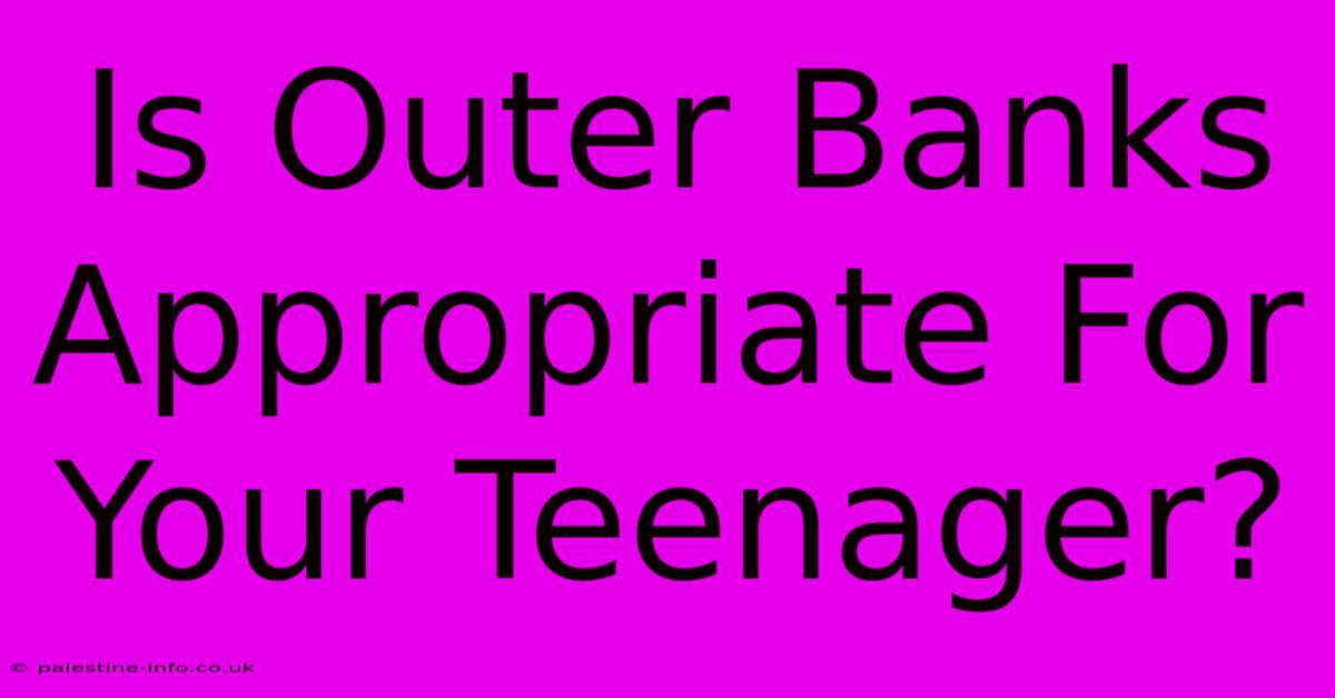 Is Outer Banks Appropriate For Your Teenager?