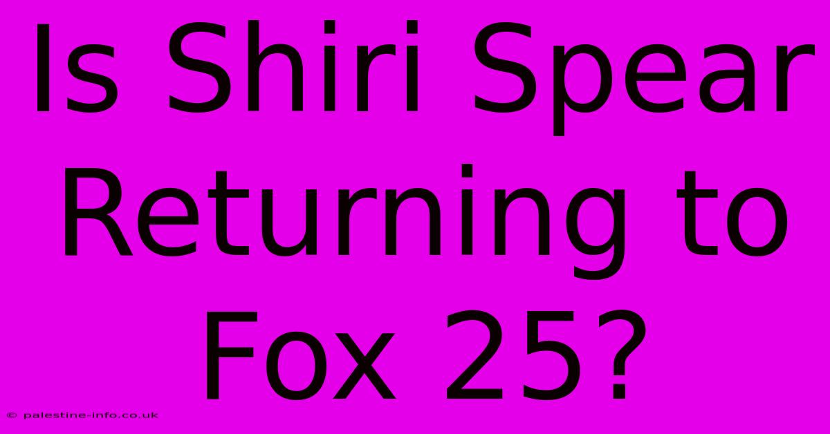 Is Shiri Spear Returning To Fox 25?