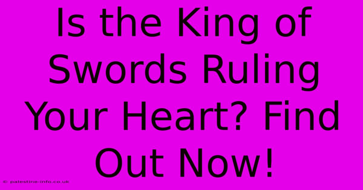 Is The King Of Swords Ruling Your Heart? Find Out Now!