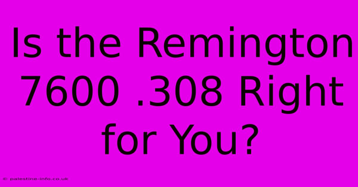 Is The Remington 7600 .308 Right For You?