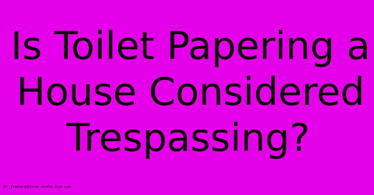 Is Toilet Papering A House Considered Trespassing?