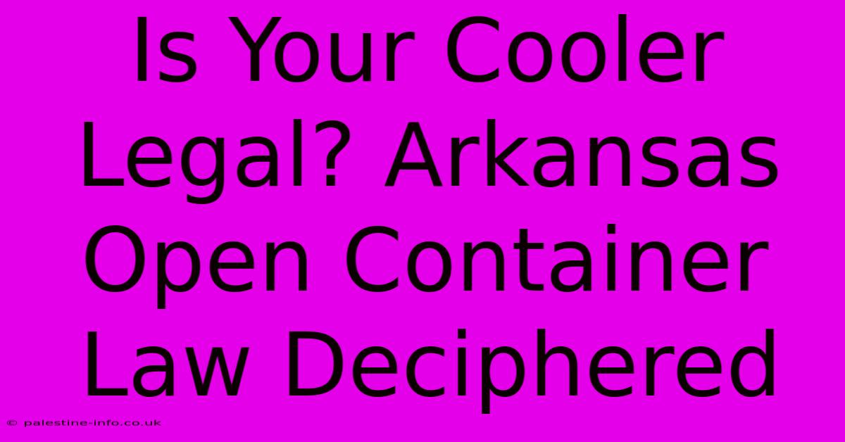 Is Your Cooler Legal? Arkansas Open Container Law Deciphered