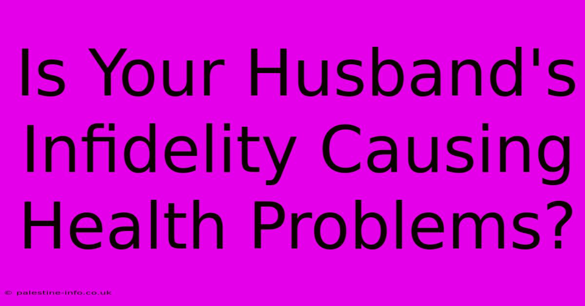 Is Your Husband's Infidelity Causing Health Problems?