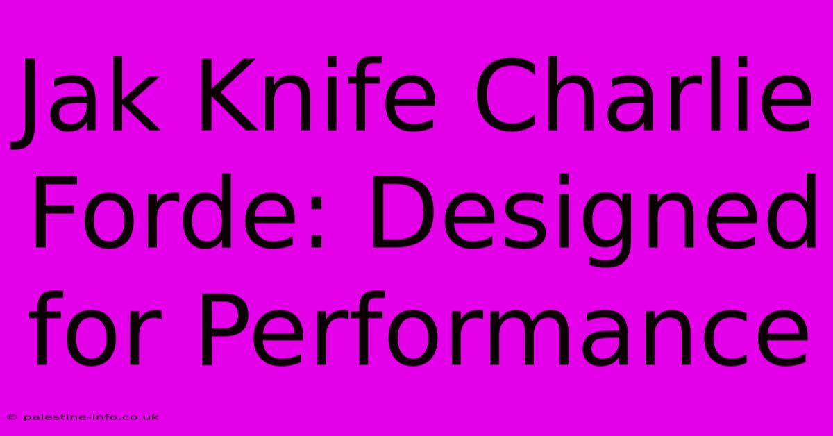 Jak Knife Charlie Forde: Designed For Performance