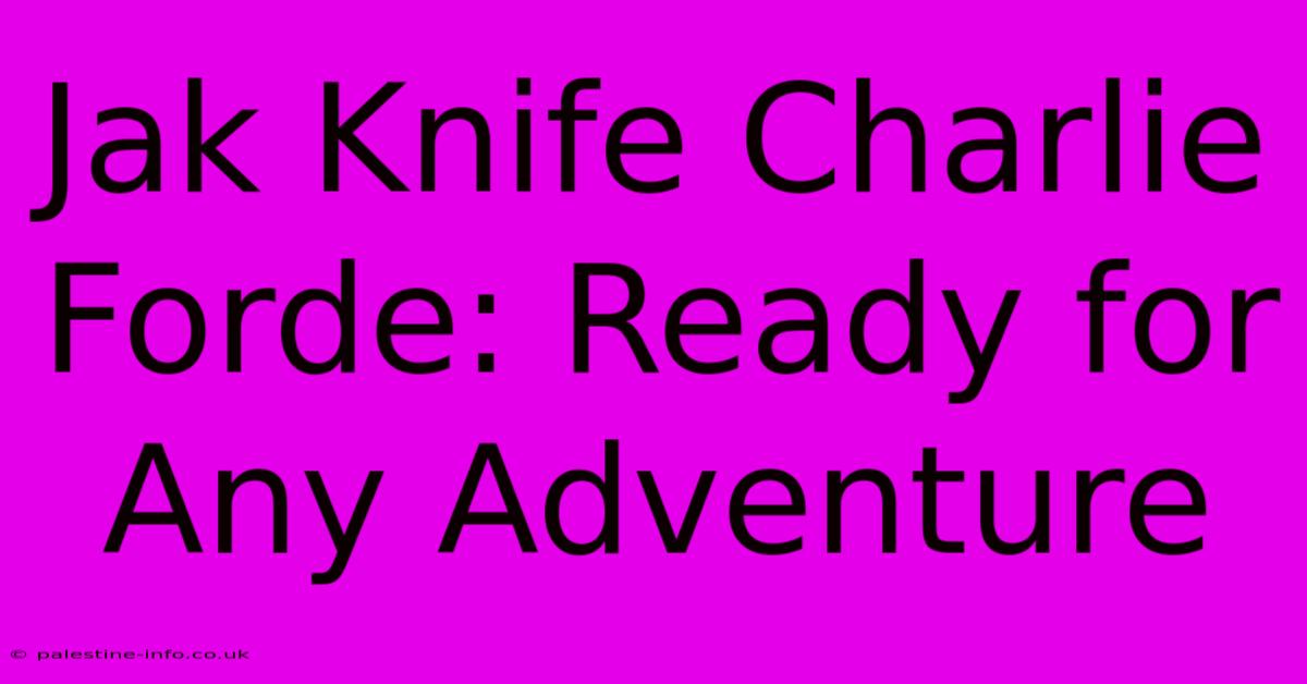 Jak Knife Charlie Forde: Ready For Any Adventure