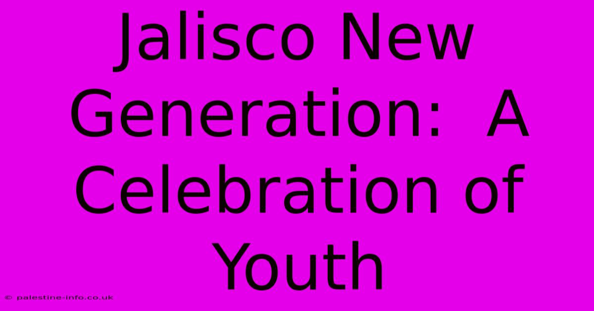 Jalisco New Generation:  A Celebration Of Youth