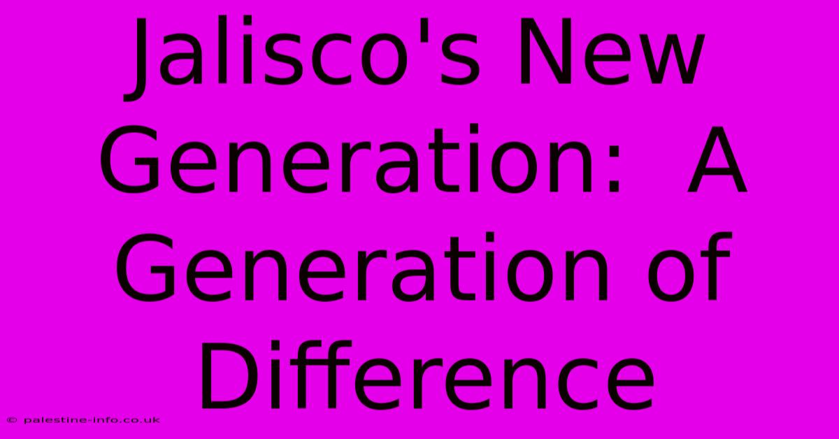 Jalisco's New Generation:  A Generation Of Difference