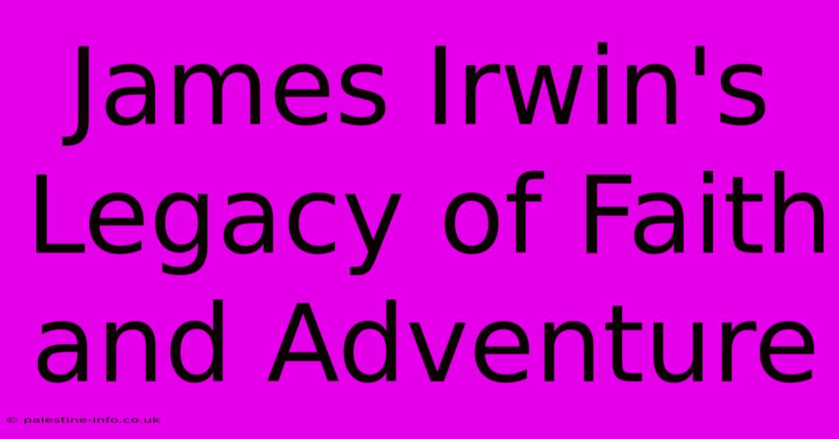 James Irwin's Legacy Of Faith And Adventure