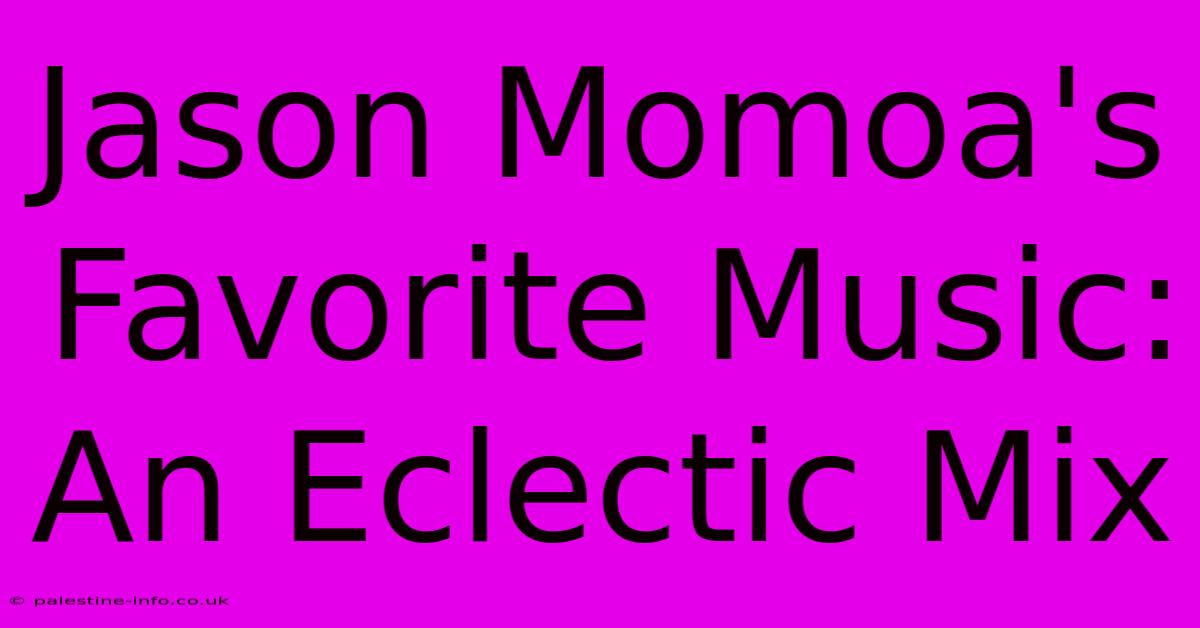 Jason Momoa's Favorite Music: An Eclectic Mix