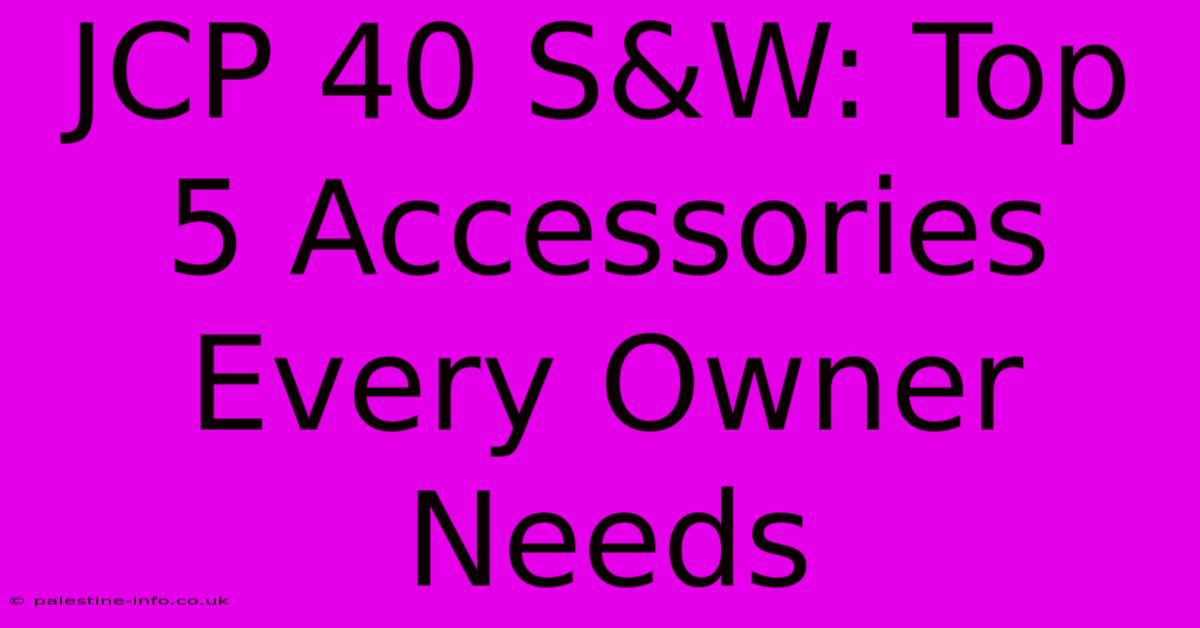 JCP 40 S&W: Top 5 Accessories Every Owner Needs