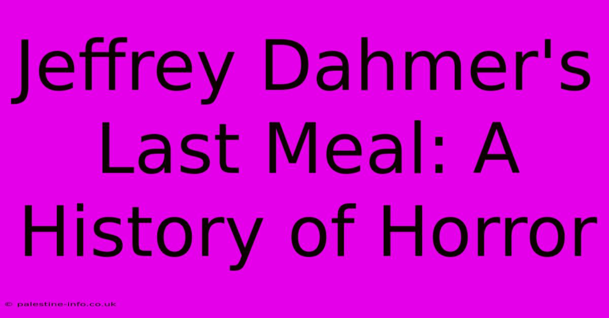 Jeffrey Dahmer's Last Meal: A History Of Horror