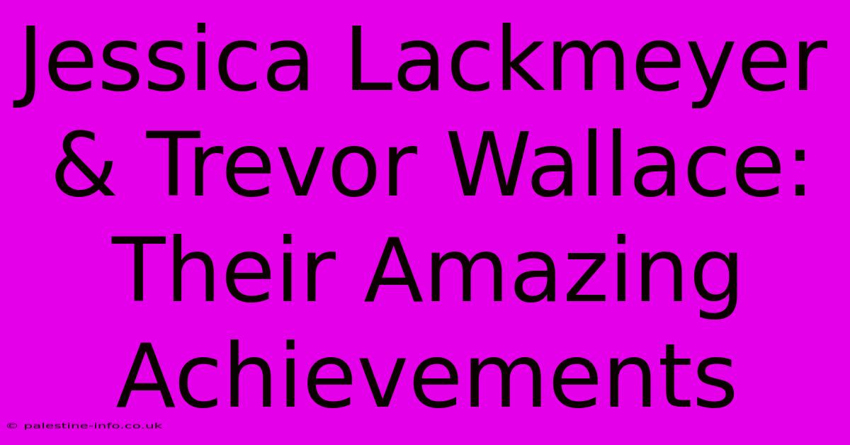 Jessica Lackmeyer & Trevor Wallace:  Their Amazing Achievements