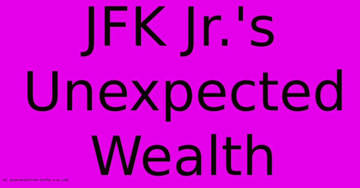 JFK Jr.'s Unexpected Wealth