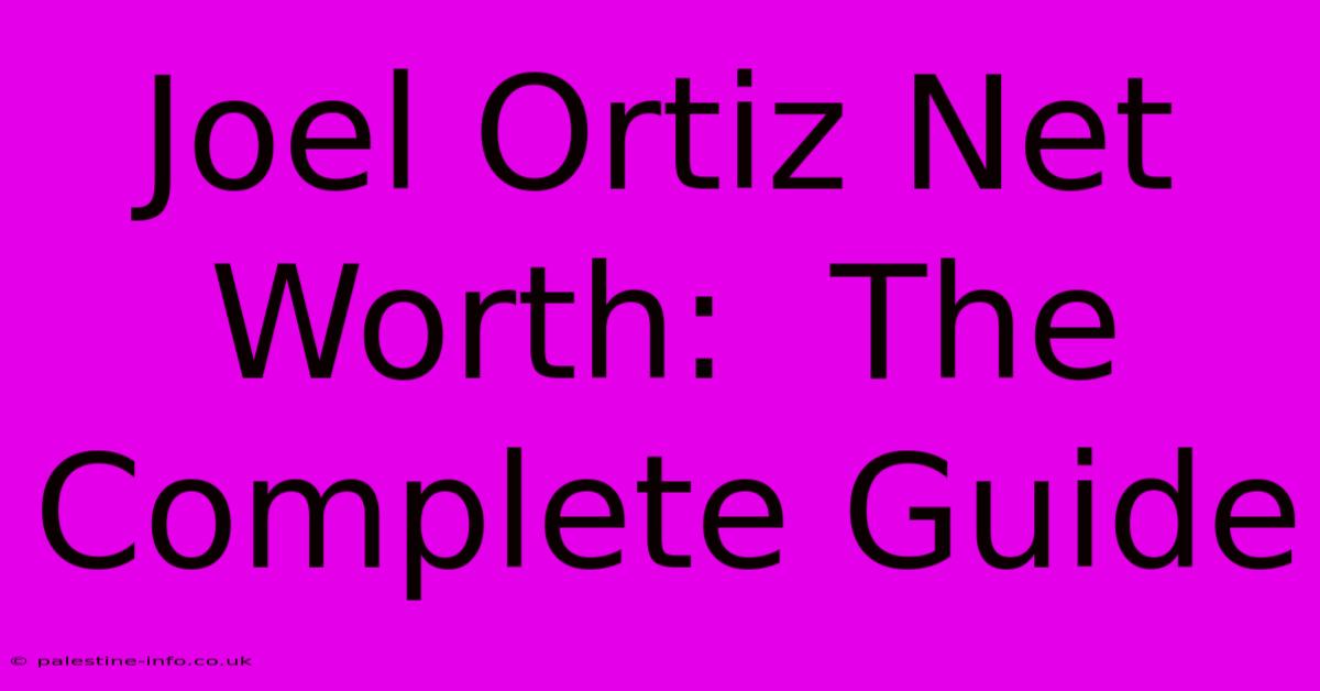 Joel Ortiz Net Worth:  The Complete Guide