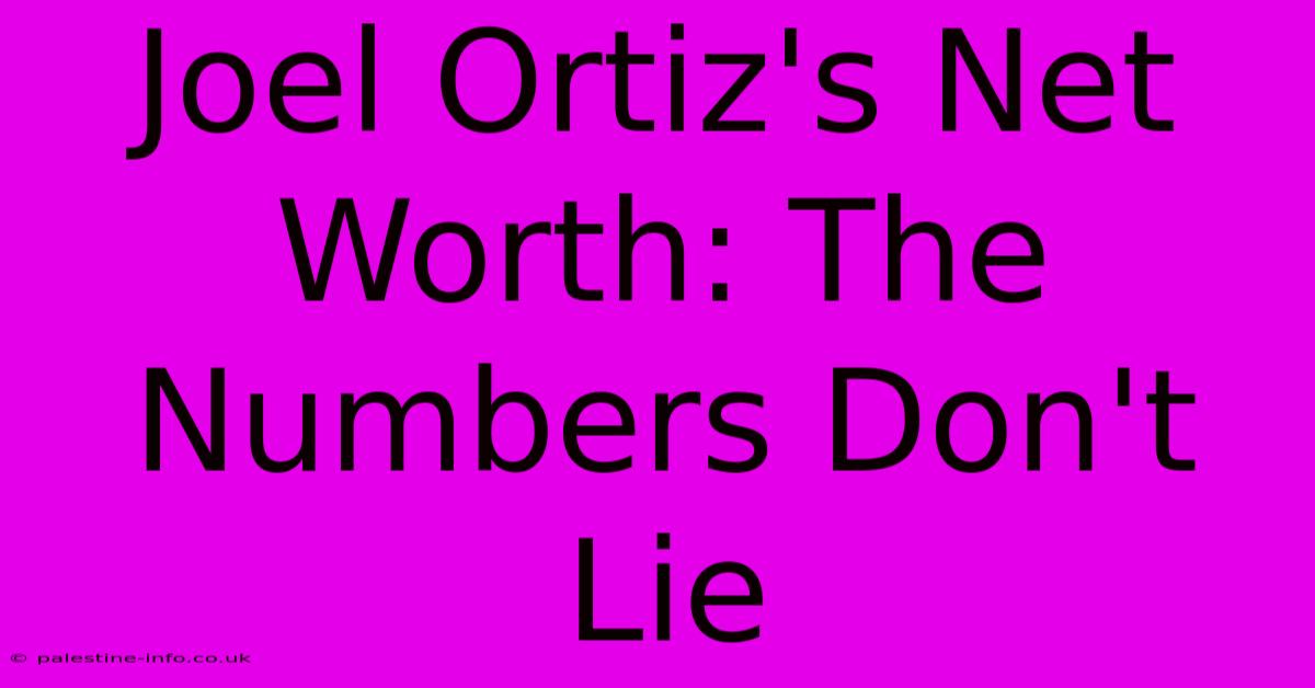 Joel Ortiz's Net Worth: The Numbers Don't Lie