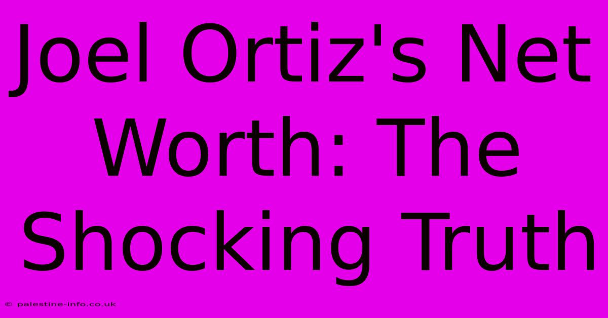 Joel Ortiz's Net Worth: The Shocking Truth