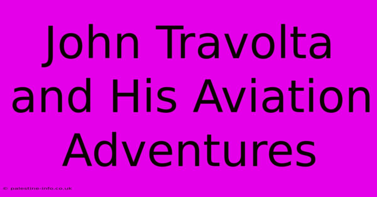 John Travolta And His Aviation Adventures