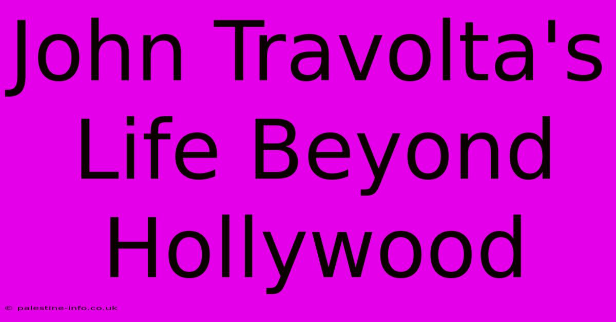 John Travolta's Life Beyond Hollywood