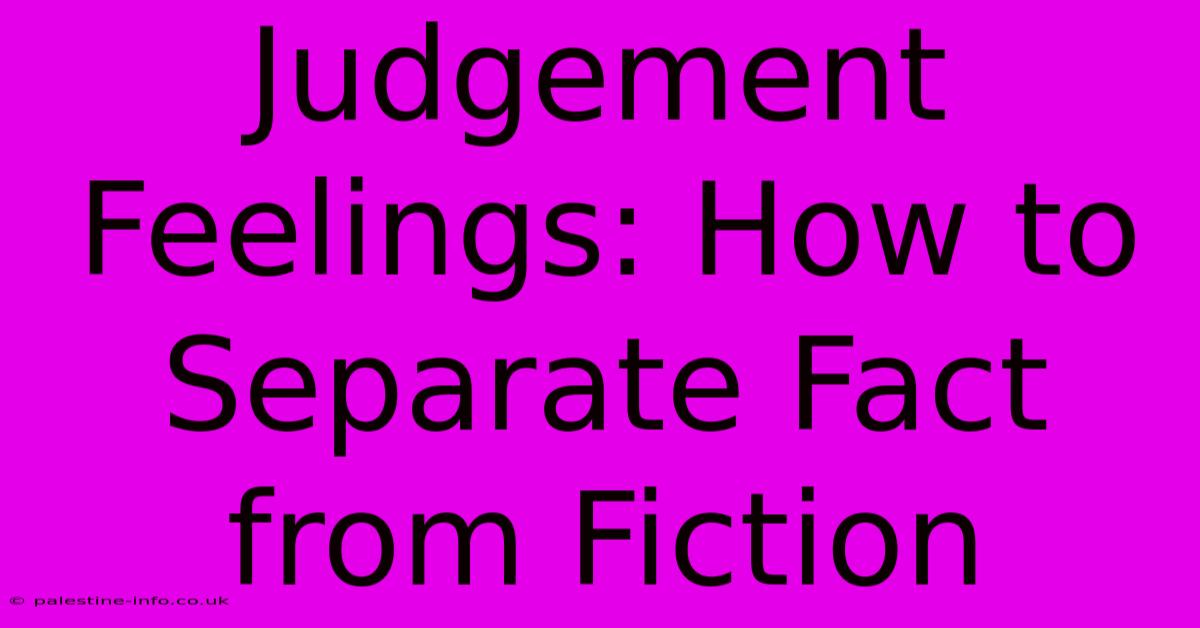 Judgement Feelings: How To Separate Fact From Fiction