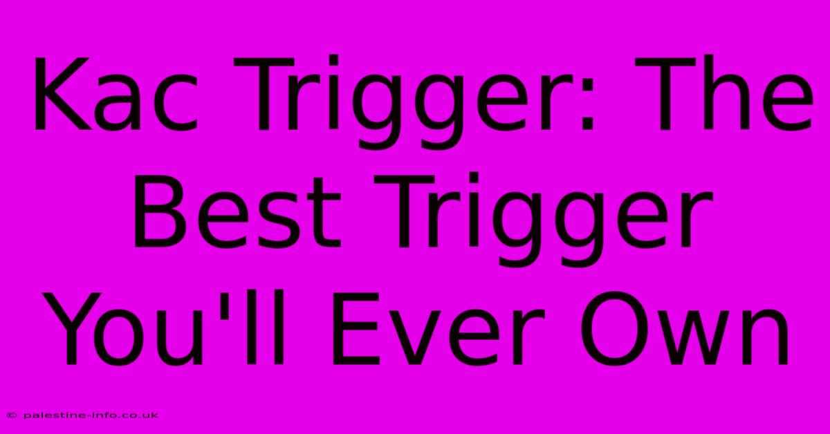 Kac Trigger: The Best Trigger You'll Ever Own