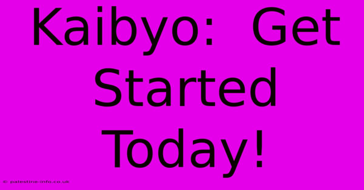 Kaibyo:  Get Started Today!