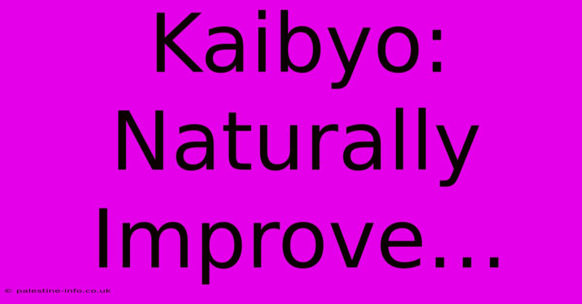 Kaibyo:  Naturally Improve…