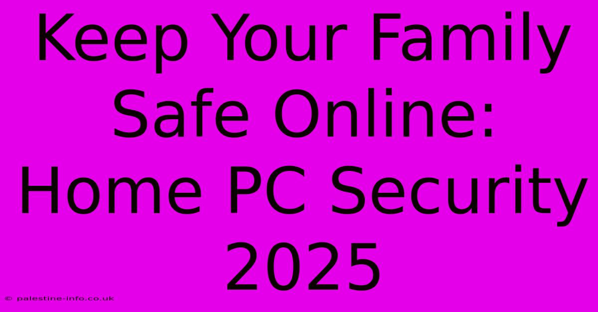 Keep Your Family Safe Online: Home PC Security 2025