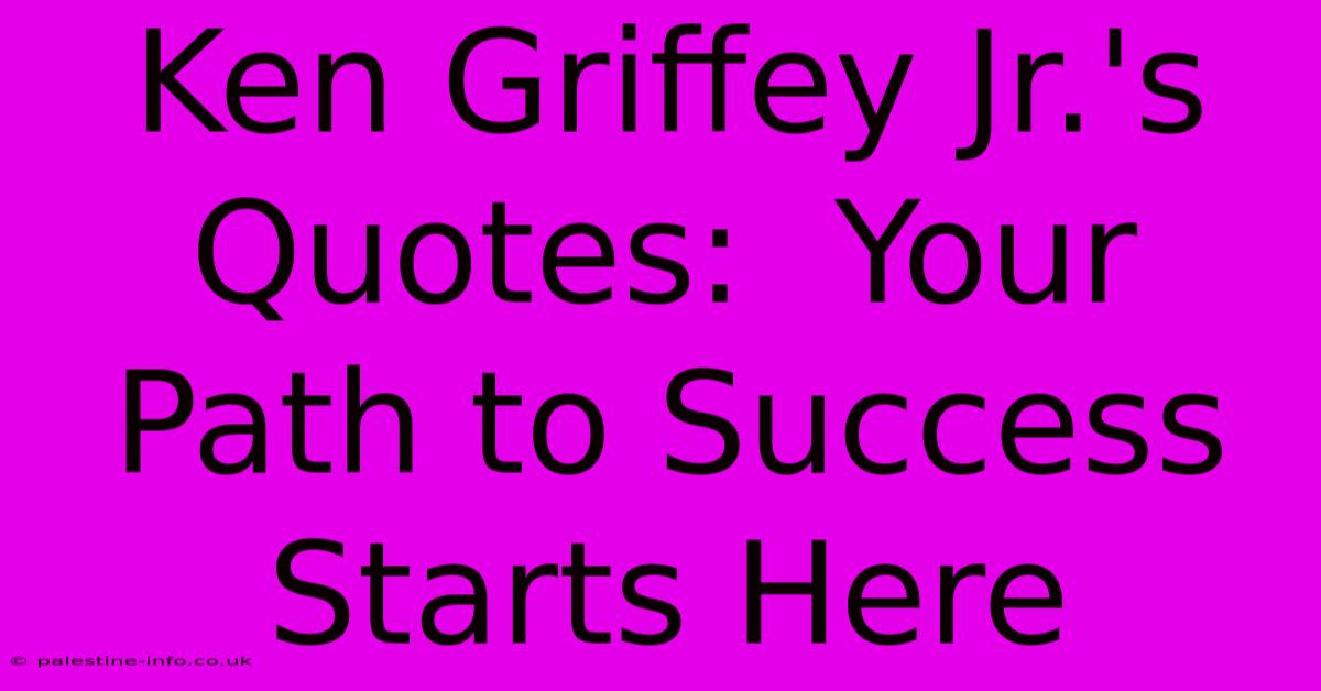 Ken Griffey Jr.'s Quotes:  Your Path To Success Starts Here