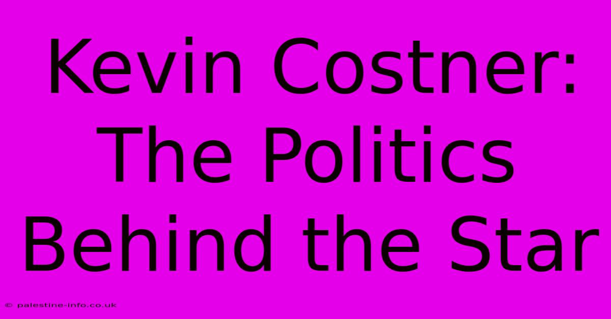 Kevin Costner: The Politics Behind The Star