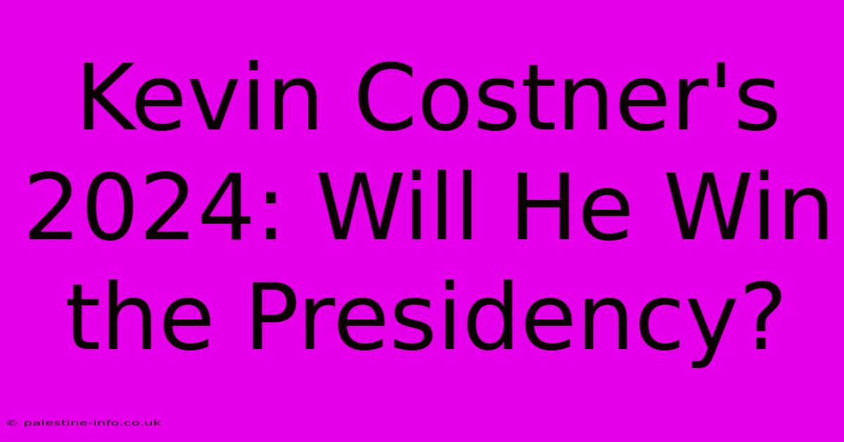 Kevin Costner's 2024: Will He Win The Presidency?