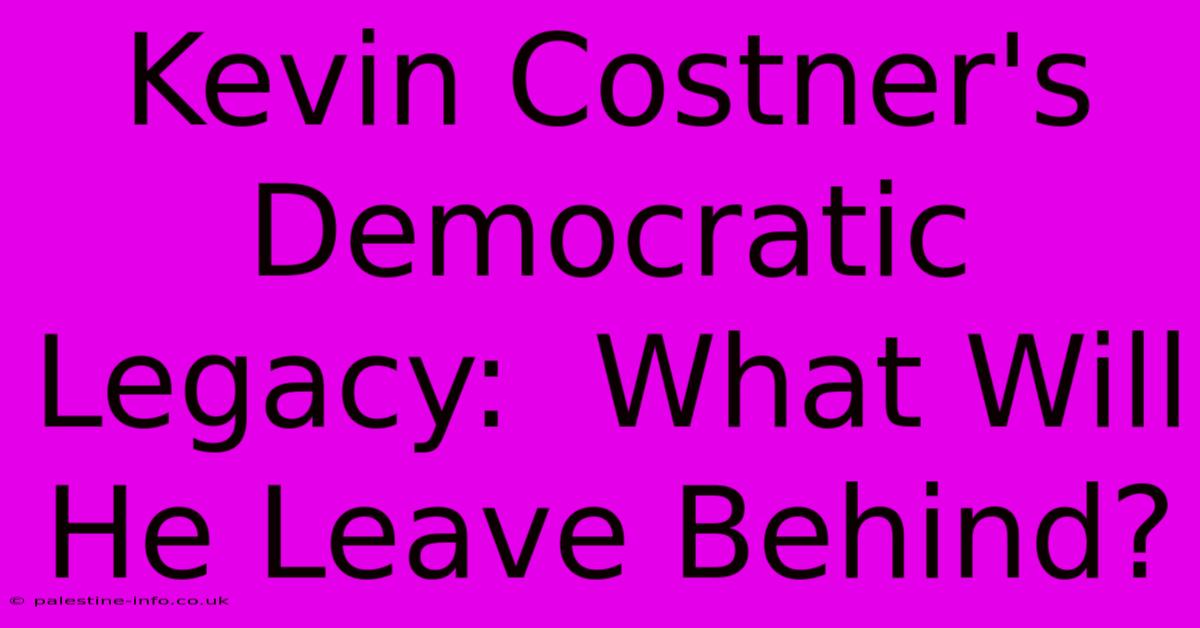 Kevin Costner's Democratic Legacy:  What Will He Leave Behind?