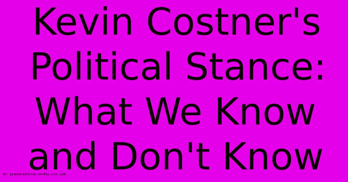 Kevin Costner's Political Stance:  What We Know And Don't Know