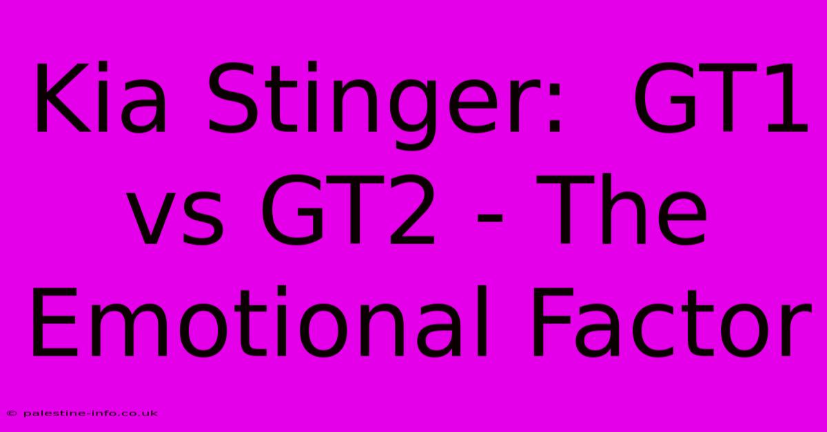 Kia Stinger:  GT1 Vs GT2 - The Emotional Factor