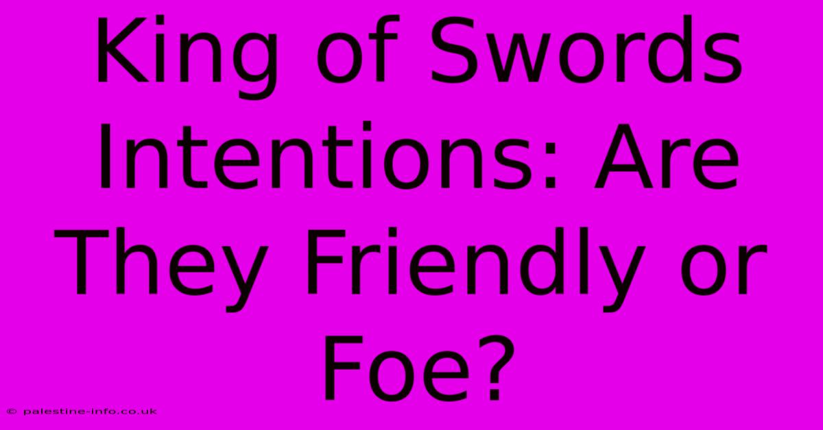 King Of Swords Intentions: Are They Friendly Or Foe?