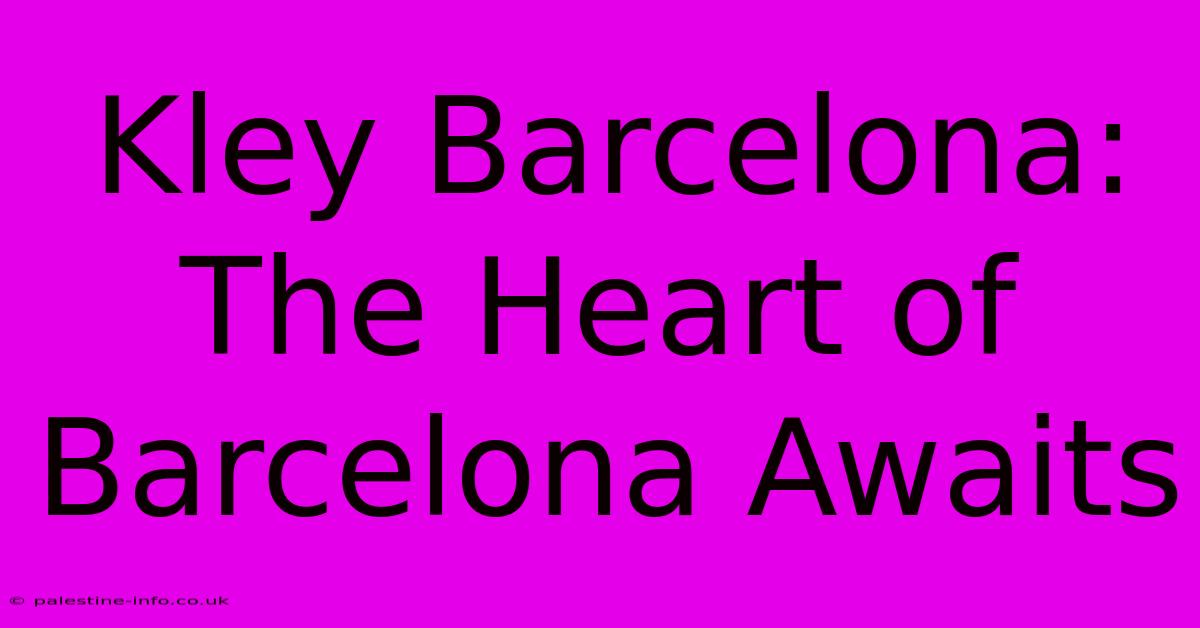 Kley Barcelona:  The Heart Of Barcelona Awaits