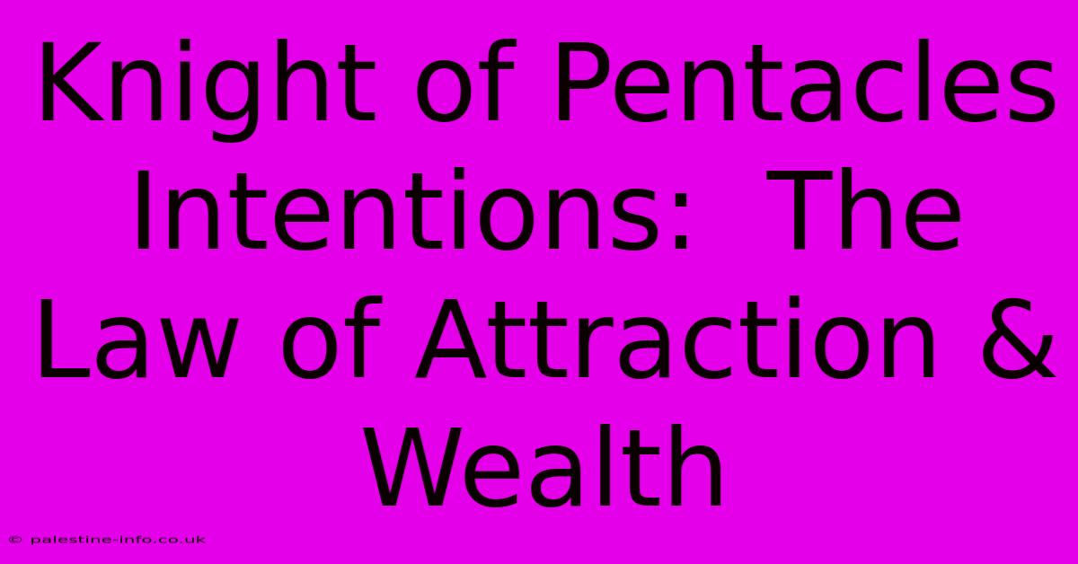 Knight Of Pentacles Intentions:  The Law Of Attraction & Wealth