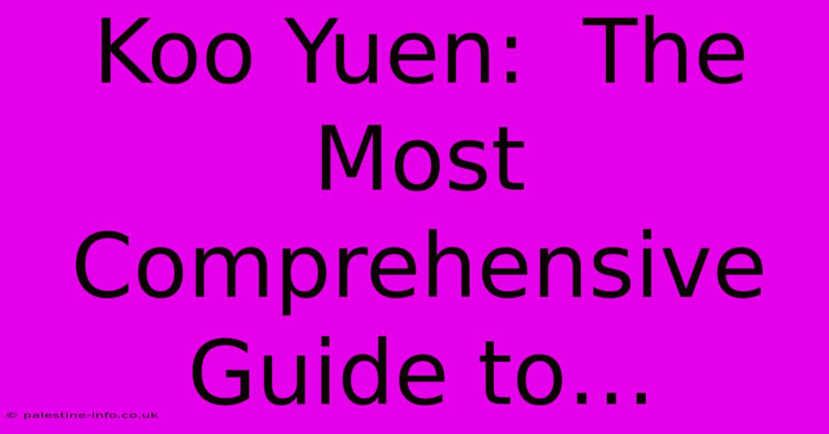 Koo Yuen:  The Most Comprehensive Guide To…