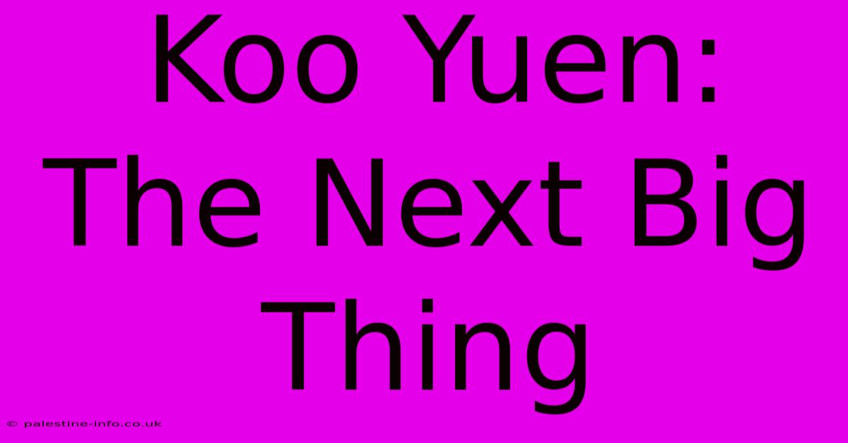 Koo Yuen:  The Next Big Thing