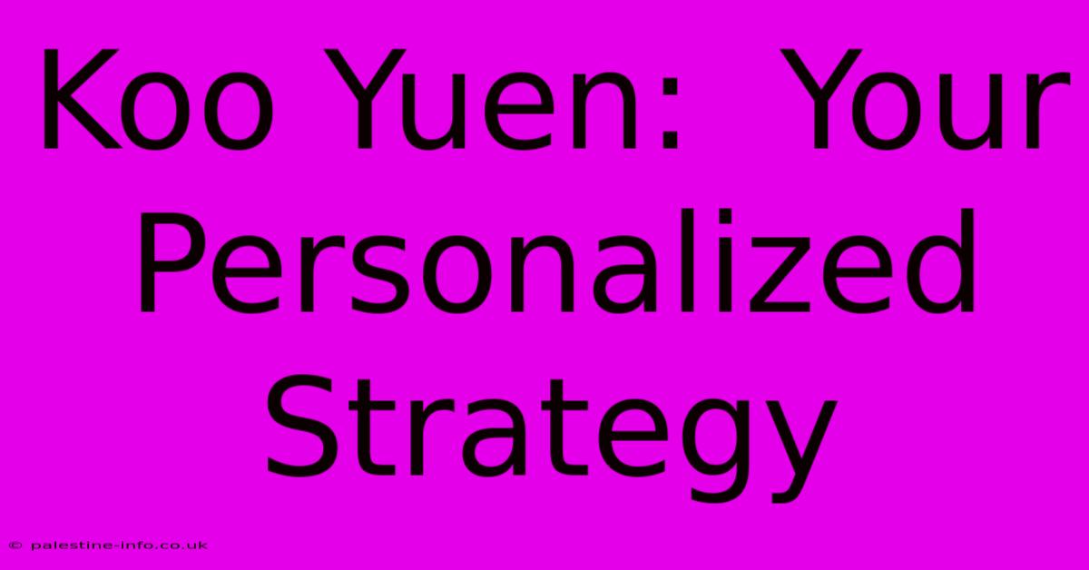 Koo Yuen:  Your Personalized Strategy