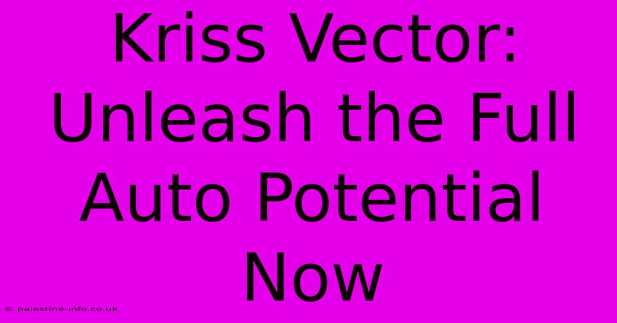 Kriss Vector: Unleash The Full Auto Potential Now