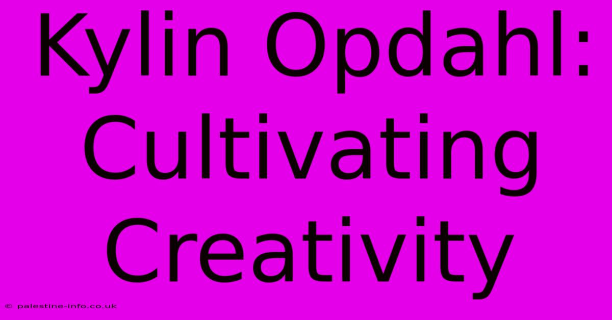 Kylin Opdahl:  Cultivating Creativity